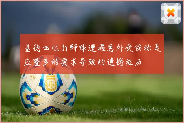 基德回忆打野球遭遇意外受伤称是应隆多的要求导致的遗憾经历