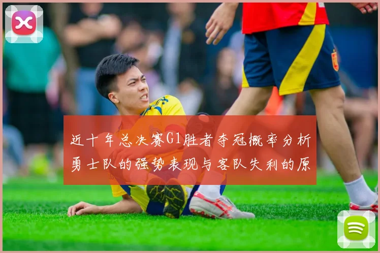 近十年总决赛G1胜者夺冠概率分析勇士队的强势表现与客队失利的原因探讨