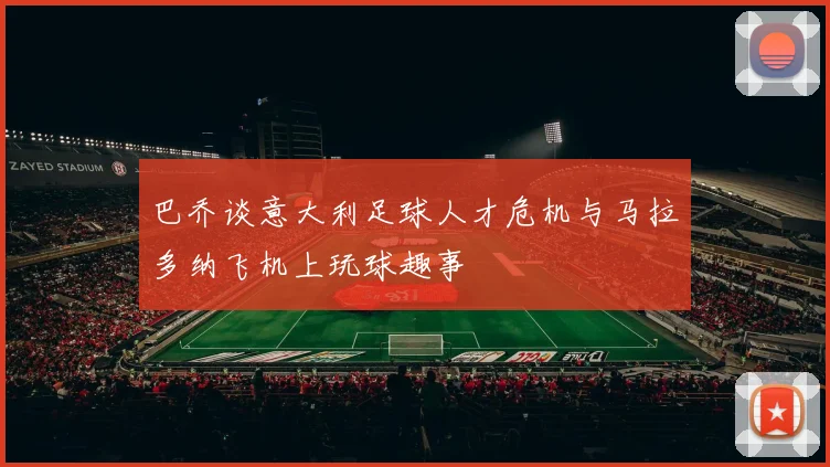 巴乔谈意大利足球人才危机与马拉多纳飞机上玩球趣事