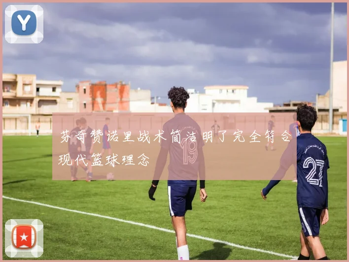 芬奇赞诺里战术简洁明了完全符合现代篮球理念