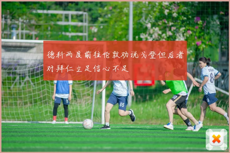 德科两度前往伦敦劝说戈登但后者对拜仁立足信心不足