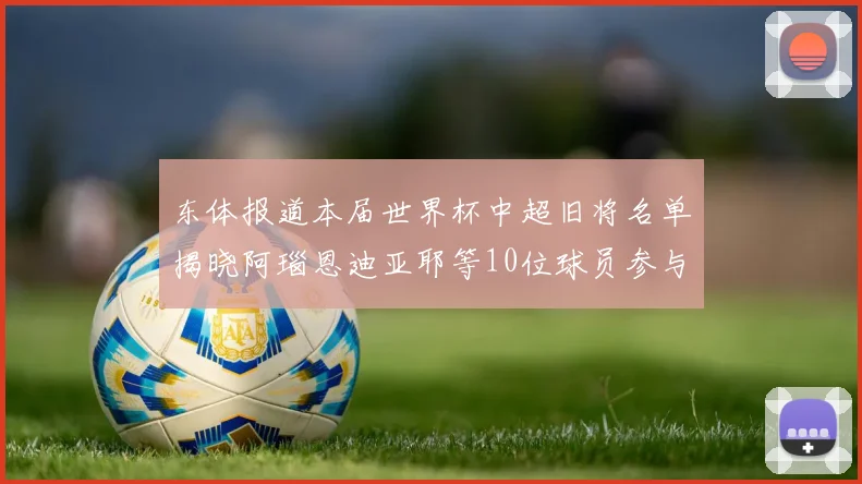 东体报道本届世界杯中超旧将名单揭晓阿瑙恩迪亚耶等10位球员参与盛事